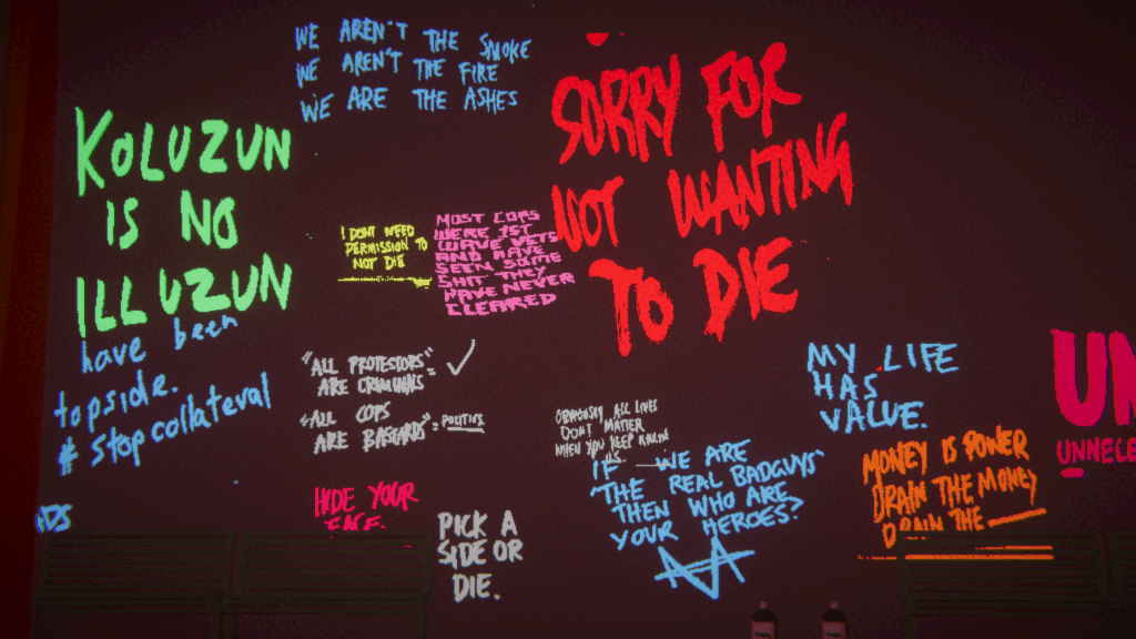 Graffiti text from Umurangi Generation Macro's final level. The text reads:

"We Aren't The Smoke
We Aren't The Fire
We Are The Ashes."

"KOLUZUN IS NO ILLUZUN."

"have been topside. #stopcollateral)"

"I DON'T NEED PERMISSION TO NOT DIE."

"MOST COPS WERE 1ST WAVE VETS AND HAVE SEEN SOME SHIT THEY HAVE NEVER CLEARED."

"ALL PROTESTORS ARE CRIMINALS" = CHECKMARK. "ALL COPS ARE BASTARDS" = POLITICS.

"HIDE YOUR FACE."

"PICK A SIDE OR DIE."

"SORRY FOR NOT WANTING TO DIE."

"OBVIOUSLY ALL LIVES DON'T MATTER WHEN YOU KEEP KILLING US."

"IF WE ARE THE REAL BADGUYS THEN WHO ARE YOUR HEROES?"

"MY LIFE HAS VALUE."

"MONEY IS POWER
DRAIN THE MONEY
DRAIN THE [blank.]"